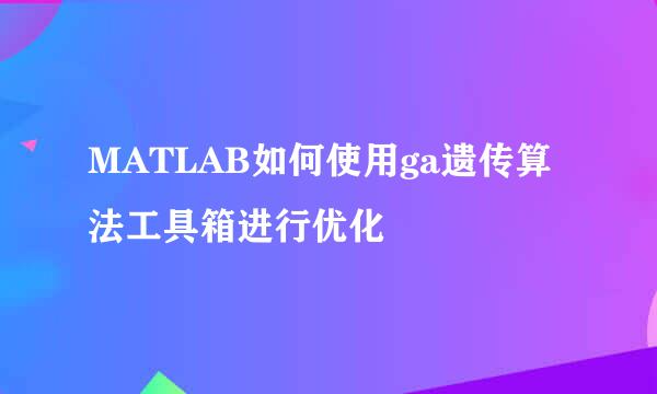 MATLAB如何使用ga遗传算法工具箱进行优化