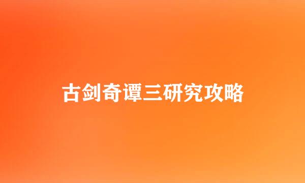 古剑奇谭三研究攻略