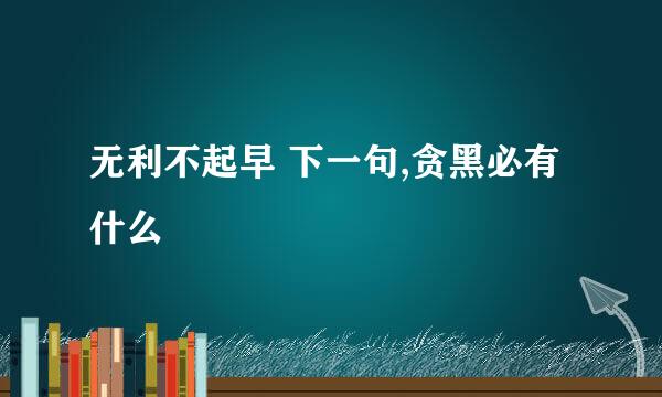 无利不起早 下一句,贪黑必有什么