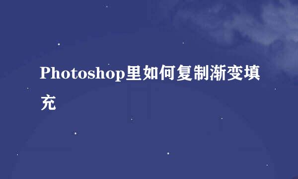 Photoshop里如何复制渐变填充