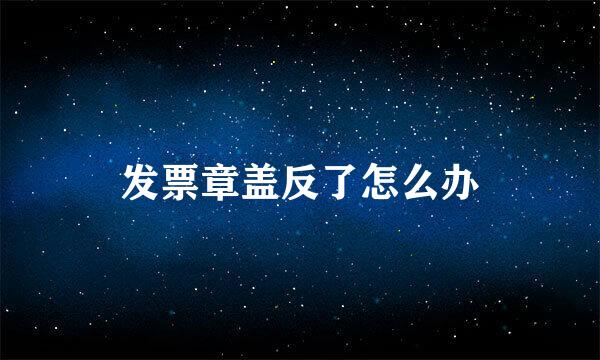 发票章盖反了怎么办