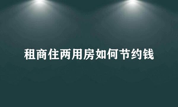 租商住两用房如何节约钱