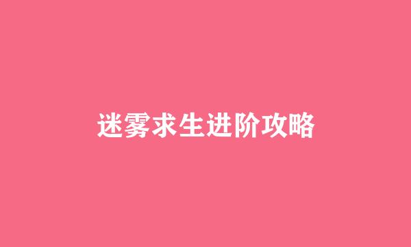 迷雾求生进阶攻略