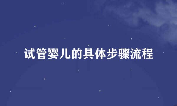试管婴儿的具体步骤流程