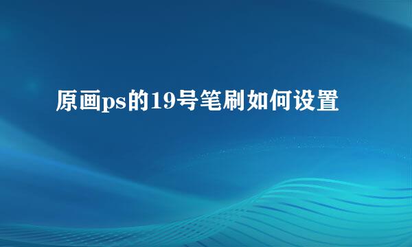 原画ps的19号笔刷如何设置