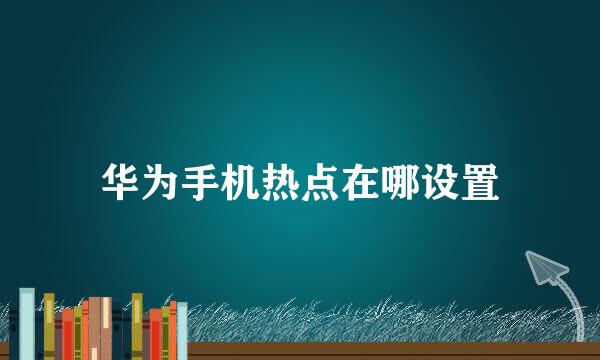 华为手机热点在哪设置
