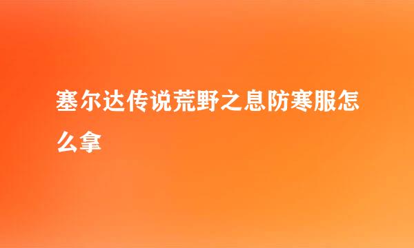 塞尔达传说荒野之息防寒服怎么拿