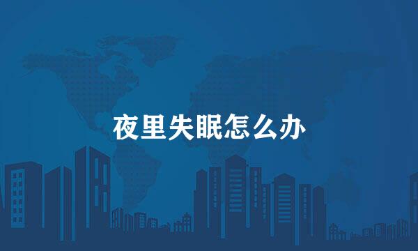 夜里失眠怎么办