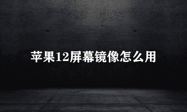 苹果12屏幕镜像怎么用
