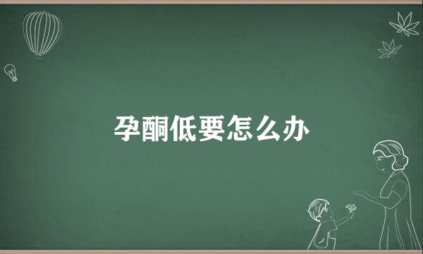 孕酮低要怎么办