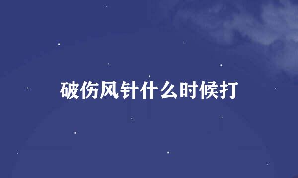 破伤风针什么时候打