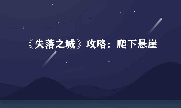 《失落之城》攻略：爬下悬崖