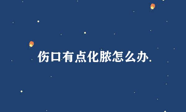 伤口有点化脓怎么办