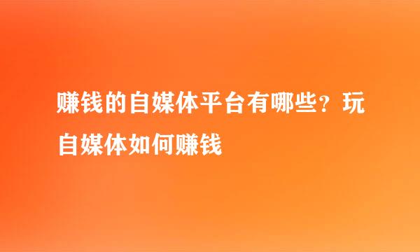 赚钱的自媒体平台有哪些？玩自媒体如何赚钱
