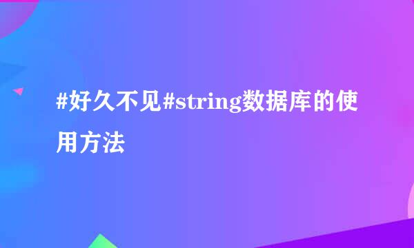 #好久不见#string数据库的使用方法