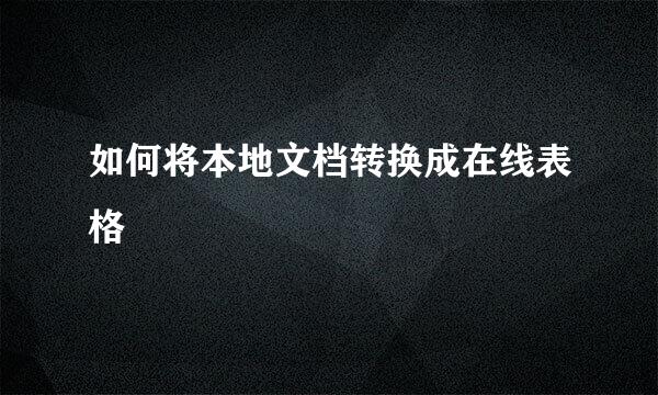 如何将本地文档转换成在线表格