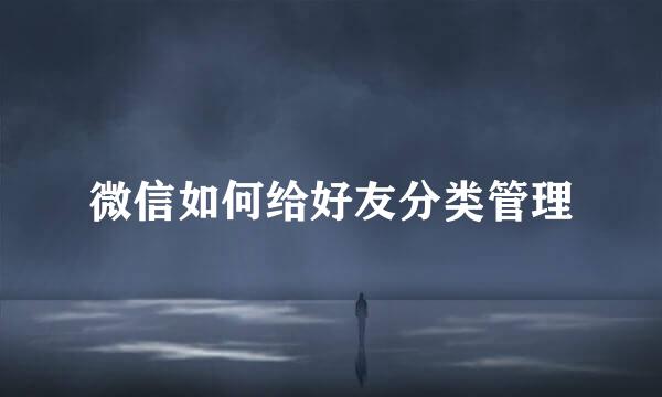 微信如何给好友分类管理