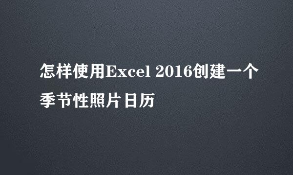 怎样使用Excel 2016创建一个季节性照片日历