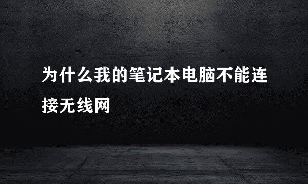 为什么我的笔记本电脑不能连接无线网