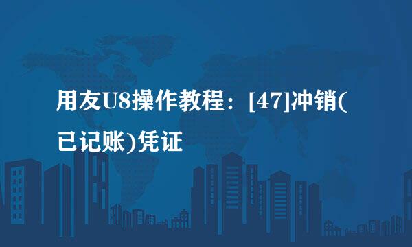 用友U8操作教程：[47]冲销(已记账)凭证