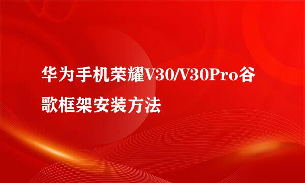 华为手机荣耀V30/V30Pro谷歌框架安装方法