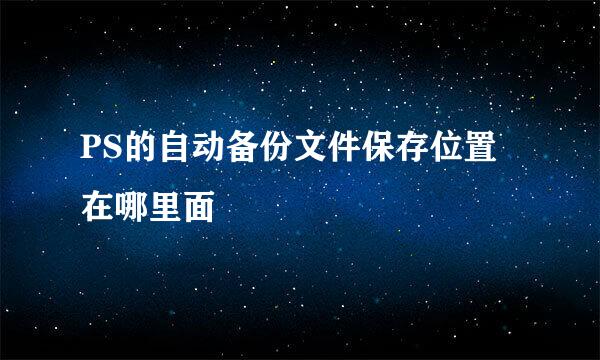 PS的自动备份文件保存位置在哪里面