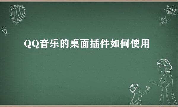 QQ音乐的桌面插件如何使用
