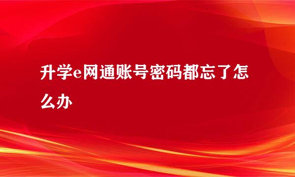 升学e网通账号密码都忘了怎么办