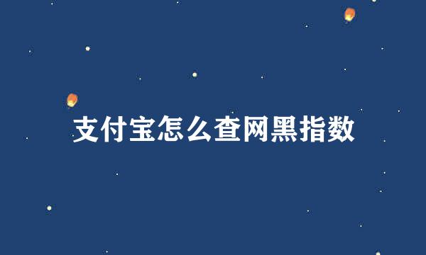 支付宝怎么查网黑指数