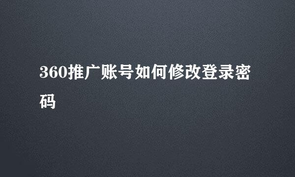 360推广账号如何修改登录密码