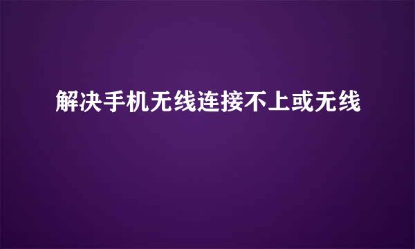 解决手机无线连接不上或无线