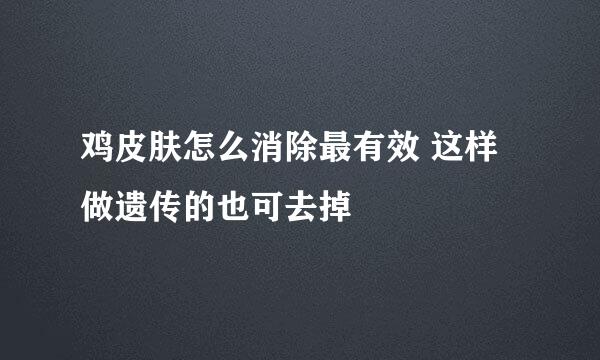 鸡皮肤怎么消除最有效 这样做遗传的也可去掉