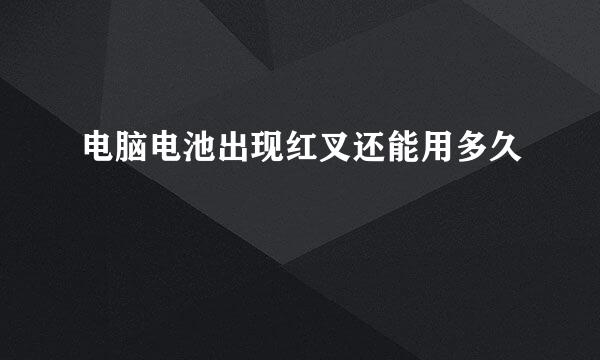 电脑电池出现红叉还能用多久