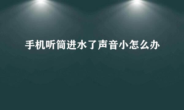 手机听筒进水了声音小怎么办