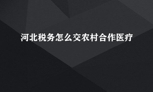 河北税务怎么交农村合作医疗