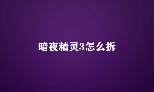 暗夜精灵3怎么拆