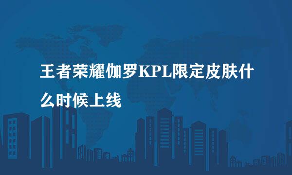 王者荣耀伽罗KPL限定皮肤什么时候上线