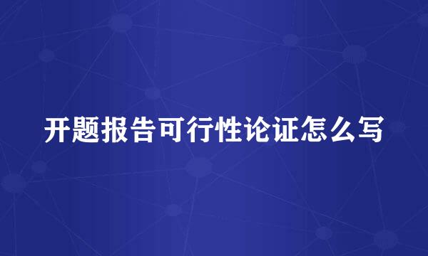 开题报告可行性论证怎么写