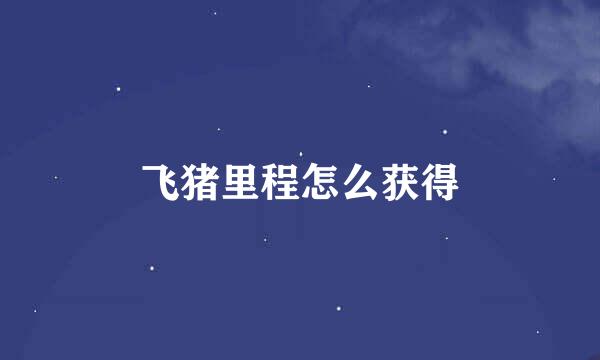 飞猪里程怎么获得