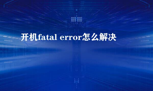 开机fatal error怎么解决