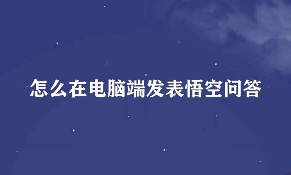 怎么在电脑端发表悟空问答
