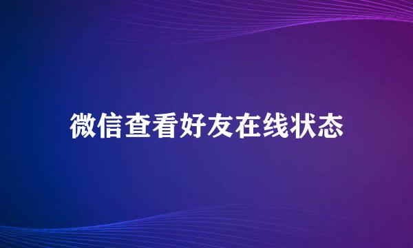 微信查看好友在线状态