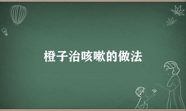 橙子治咳嗽的做法