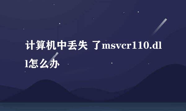 计算机中丢失 了msvcr110.dll怎么办