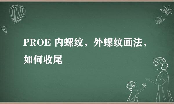 PROE 内螺纹，外螺纹画法，如何收尾