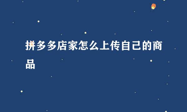拼多多店家怎么上传自己的商品