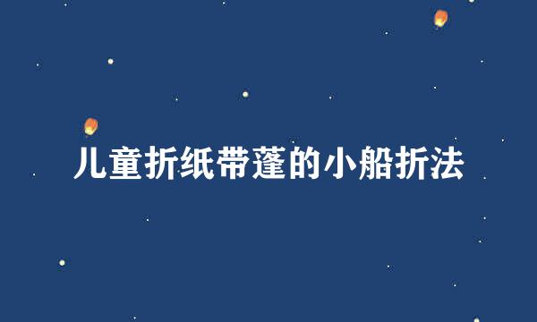 儿童折纸带蓬的小船折法