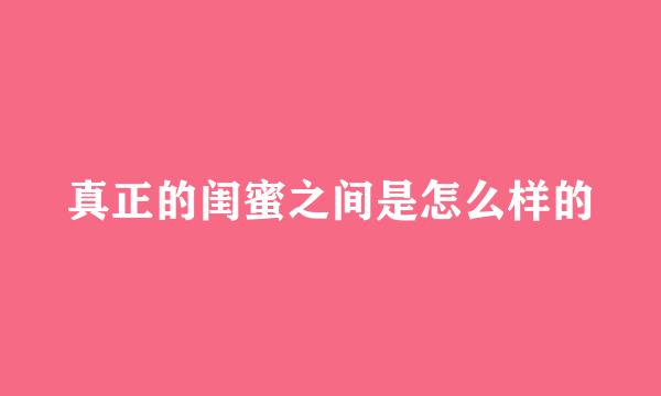 真正的闺蜜之间是怎么样的
