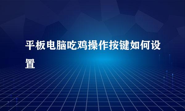 平板电脑吃鸡操作按键如何设置