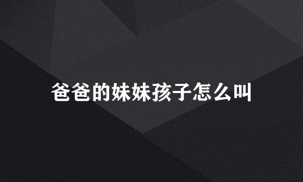 爸爸的妹妹孩子怎么叫